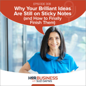 HerBusiness EP308: 308 - Why Your Brilliant Ideas Are Still on Sticky Notes (and How to Finally Finish Them)